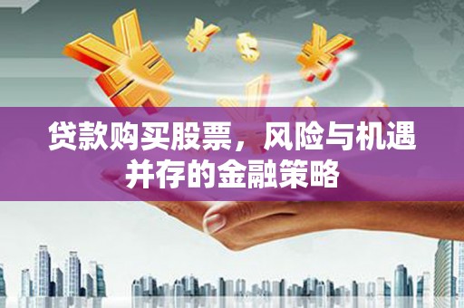 下城贷款购买股票，风险与机遇并存的金融策略