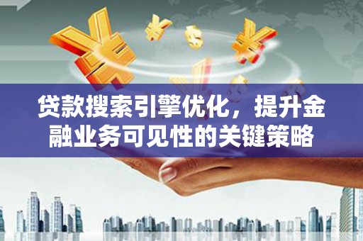 桑日贷款搜索引擎优化，提升金融业务可见性的关键策略