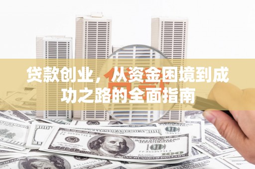 永川贷款创业，从资金困境到成功之路的全面指南