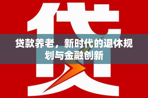 后里贷款养老，新时代的退休规划与金融创新
