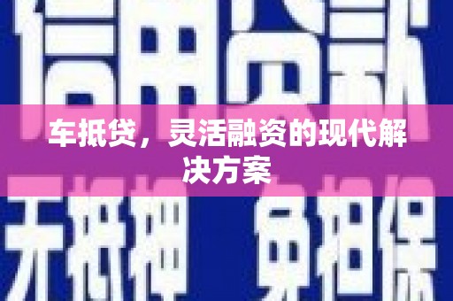 齐齐哈尔车抵贷，灵活融资的现代解决方案