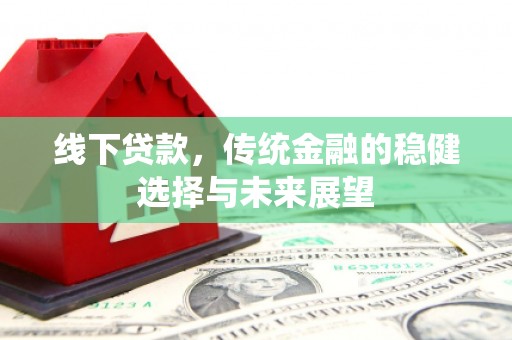 宣化线下贷款，传统金融的稳健选择与未来展望