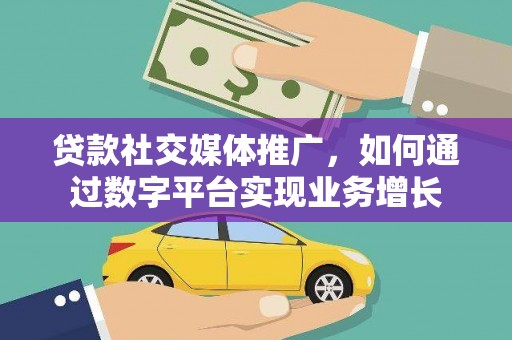 嘉祥贷款社交媒体推广，如何通过数字平台实现业务增长