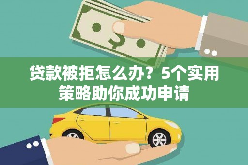 八宿贷款被拒怎么办？5个实用策略助你成功申请