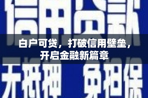 宽甸白户可贷，打破信用壁垒，开启金融新篇章