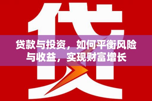 平度贷款与投资，如何平衡风险与收益，实现财富增长