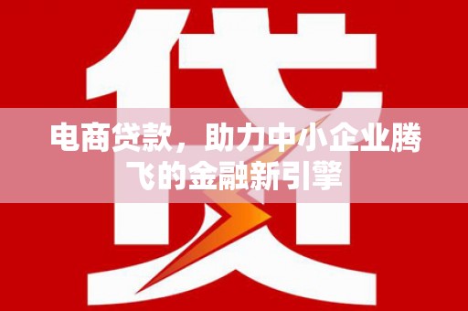 临淄电商贷款，助力中小企业腾飞的金融新引擎