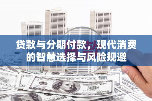 镇巴贷款与分期付款，现代消费的智慧选择与风险规避