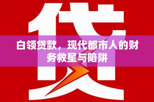 青铜峡白领贷款，现代都市人的财务救星与陷阱