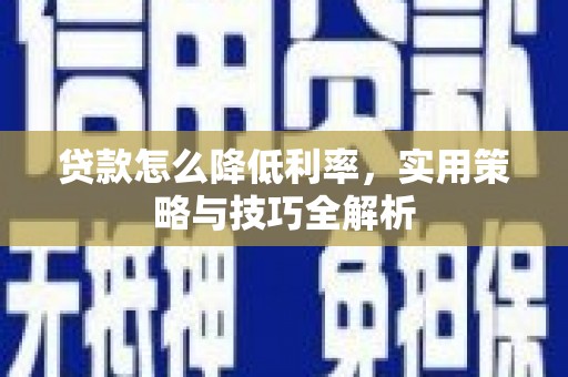 民勤贷款怎么降低利率，实用策略与技巧全解析