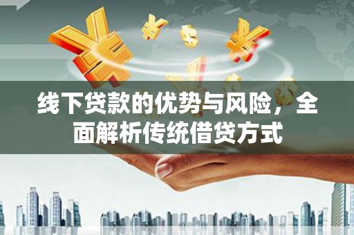 白云线下贷款的优势与风险，全面解析传统借贷方式