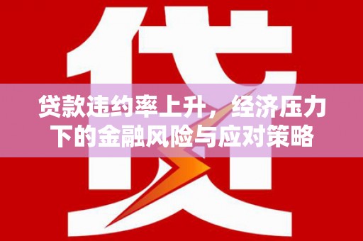 阿里山贷款违约率上升，经济压力下的金融风险与应对策略