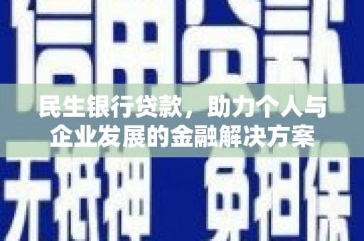 武隆民生银行贷款，助力个人与企业发展的金融解决方案