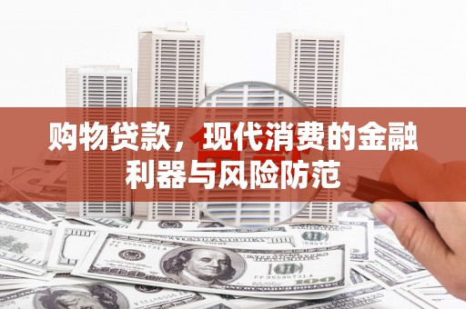 康乐购物贷款，现代消费的金融利器与风险防范