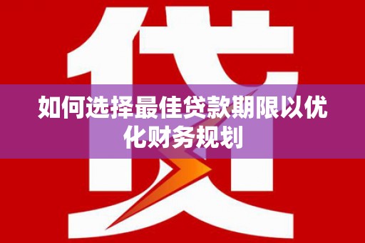 濉溪如何选择最佳贷款期限以优化财务规划