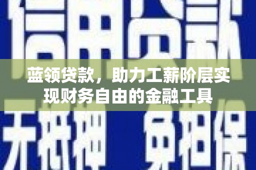韩城蓝领贷款，助力工薪阶层实现财务自由的金融工具