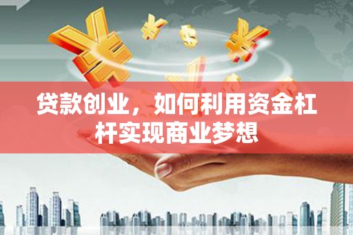滨江贷款创业，如何利用资金杠杆实现商业梦想