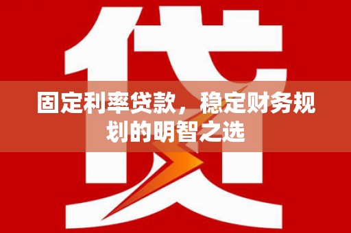 丰宁固定利率贷款，稳定财务规划的明智之选