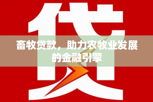 丹凤畜牧贷款，助力农牧业发展的金融引擎