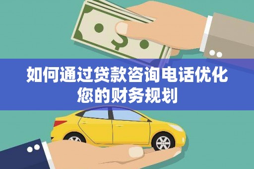 兴海如何通过贷款咨询电话优化您的财务规划