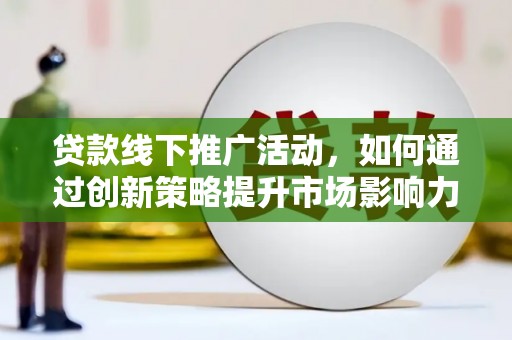 北塘贷款线下推广活动，如何通过创新策略提升市场影响力