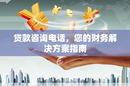 修武贷款咨询电话，您的财务解决方案指南