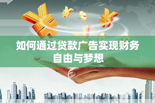 泾河如何通过贷款广告实现财务自由与梦想