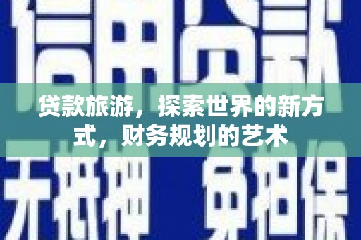 大埔贷款旅游，探索世界的新方式，财务规划的艺术