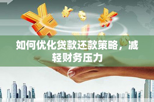 兴县如何优化贷款还款策略，减轻财务压力