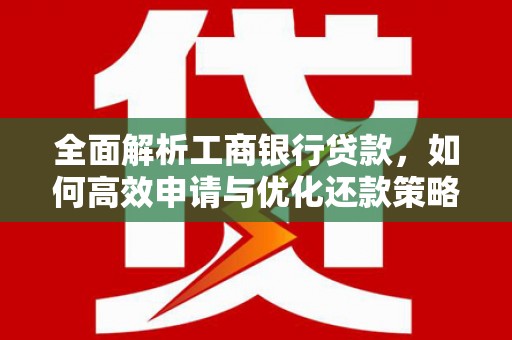 睢阳全面解析工商银行贷款，如何高效申请与优化还款策略