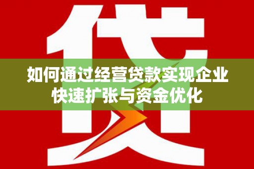 惠来如何通过经营贷款实现企业快速扩张与资金优化