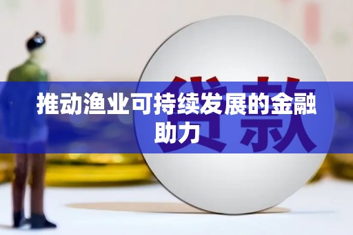 大化推动渔业可持续发展的金融助力