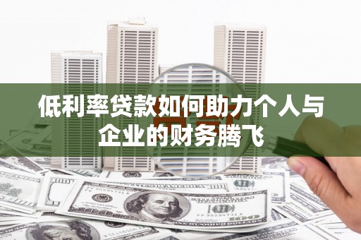 漳县低利率贷款如何助力个人与企业的财务腾飞