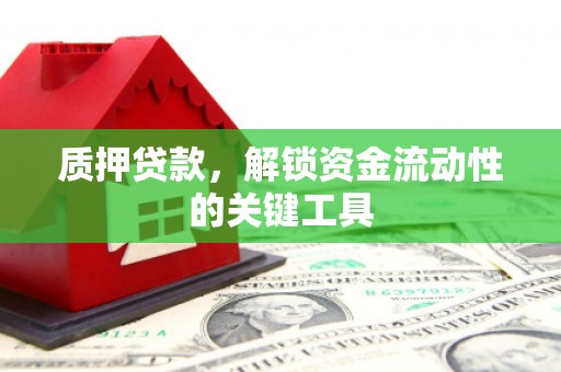 甘州质押贷款，解锁资金流动性的关键工具
