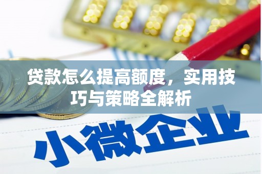 盐水贷款怎么提高额度，实用技巧与策略全解析