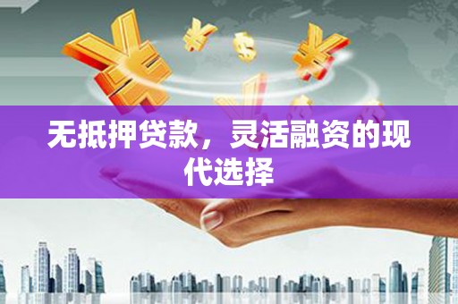 椒江无抵押贷款，灵活融资的现代选择