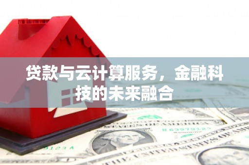 学甲贷款与云计算服务，金融科技的未来融合