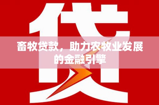 旺苍畜牧贷款，助力农牧业发展的金融引擎