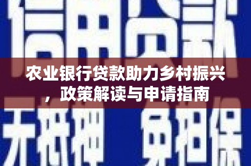揭阳农业银行贷款助力乡村振兴，政策解读与申请指南