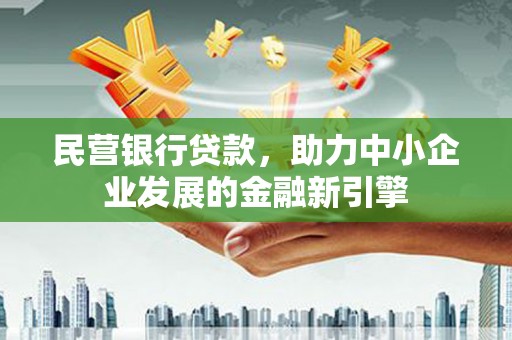 麻涌民营银行贷款，助力中小企业发展的金融新引擎