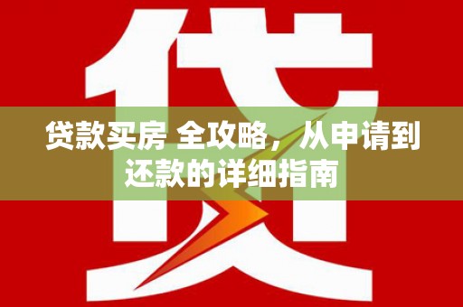 施秉贷款买房 全攻略，从申请到还款的详细指南