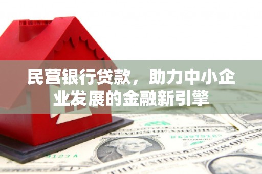 吕梁民营银行贷款，助力中小企业发展的金融新引擎