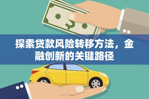双清探索贷款风险转移方法，金融创新的关键路径