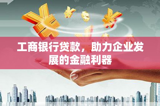 陵水工商银行贷款，助力企业发展的金融利器