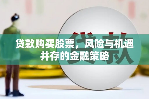 滑县贷款购买股票，风险与机遇并存的金融策略