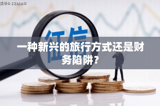 武鸣一种新兴的旅行方式还是财务陷阱？