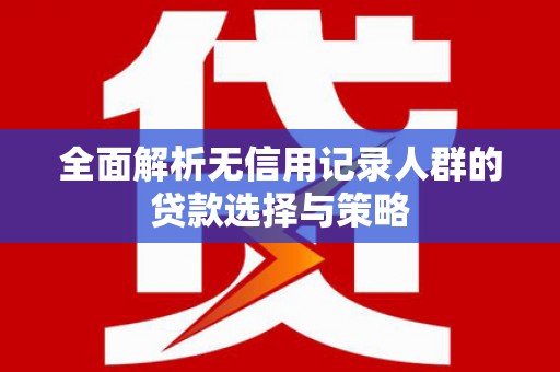 古镇全面解析无信用记录人群的贷款选择与策略