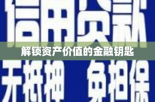 新青解锁资产价值的金融钥匙
