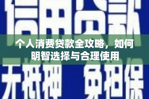 铜仁个人消费贷款全攻略，如何明智选择与合理使用