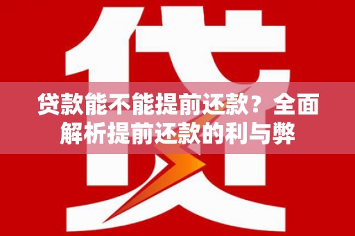 柳东贷款能不能提前还款？全面解析提前还款的利与弊